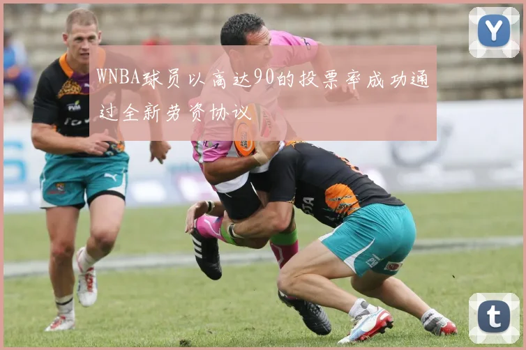 WNBA球员以高达90的投票率成功通过全新劳资协议