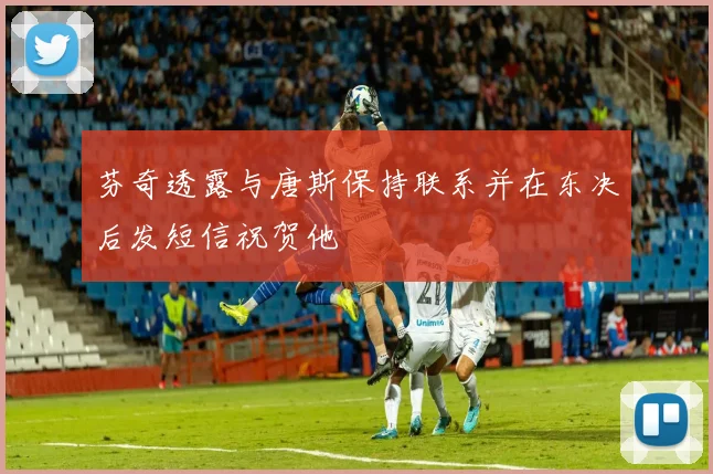芬奇透露与唐斯保持联系并在东决后发短信祝贺他