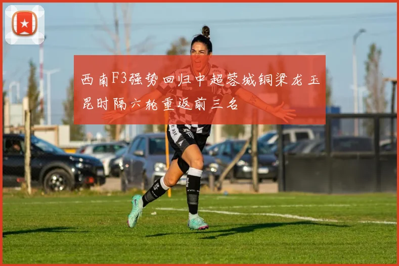 西南F3强势回归中超蓉城铜梁龙玉昆时隔六轮重返前三名