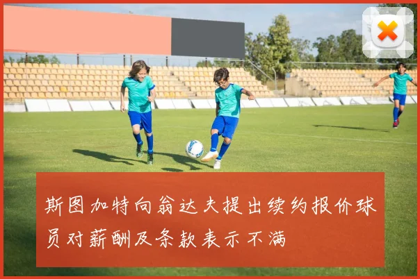斯图加特向翁达夫提出续约报价球员对薪酬及条款表示不满