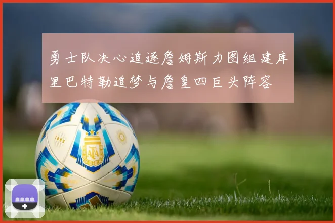 勇士队决心追逐詹姆斯力图组建库里巴特勒追梦与詹皇四巨头阵容