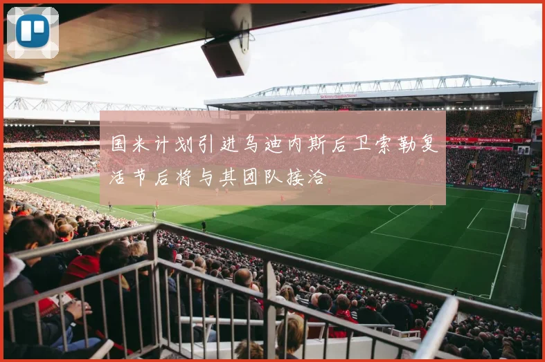 国米计划引进乌迪内斯后卫索勒复活节后将与其团队接洽