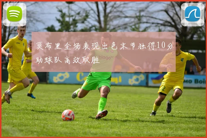 莫布里全场表现出色末节独得10分助球队高效取胜