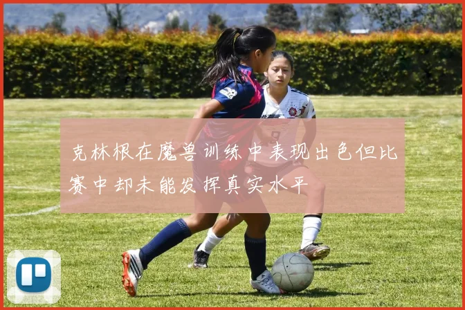 克林根在魔兽训练中表现出色但比赛中却未能发挥真实水平