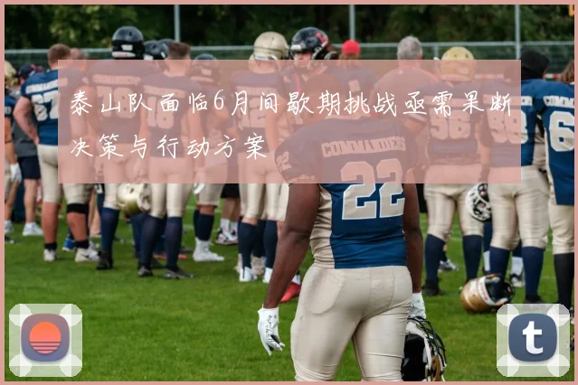 泰山队面临6月间歇期挑战亟需果断决策与行动方案