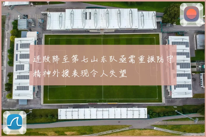连败降至第七山东队亟需重振防守精神外援表现令人失望